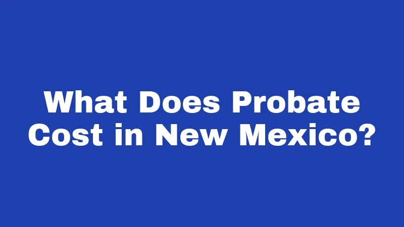 Probate Laws in New Mexico (2026): Your Family's Survival Guide 4 What Does Probate Cost in New Mexico?