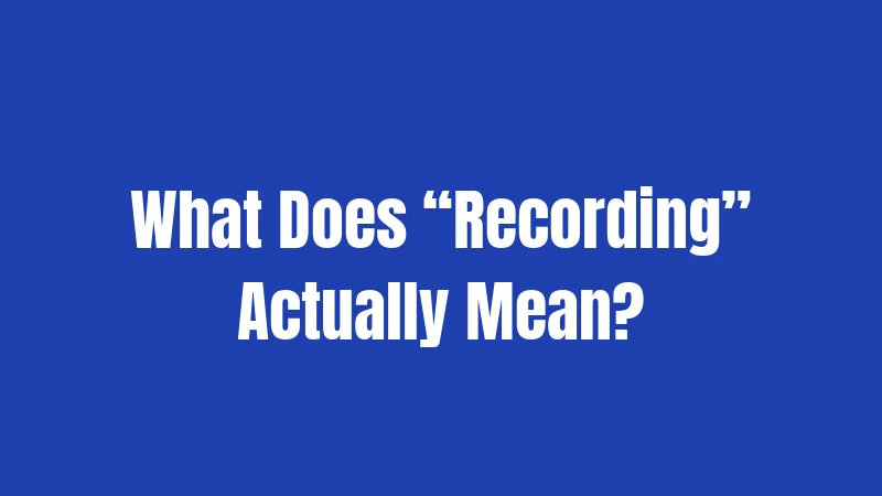 What Does “Recording” Actually Mean?