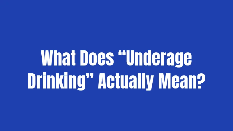 What Does “Underage Drinking” Actually Mean?