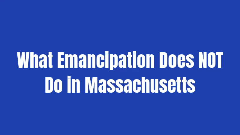 Emancipation Laws in Massachusetts (2026): Rules That Might Shock You 3 What Emancipation Does NOT Do in Massachusetts