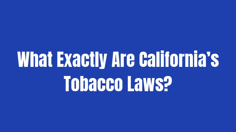 What Exactly Are California’s Tobacco Laws?