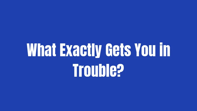 What Exactly Gets You in Trouble?