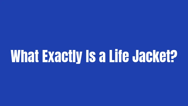 What Exactly Is a Life Jacket?