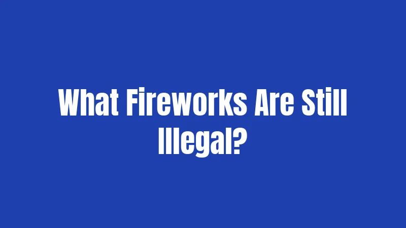 What Fireworks Are Still Illegal?