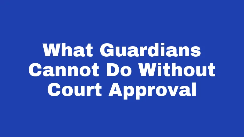 What Guardians Cannot Do Without Court Approval