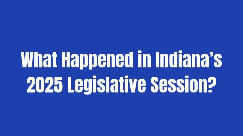 What Happened in Indiana’s 2025 Legislative Session?