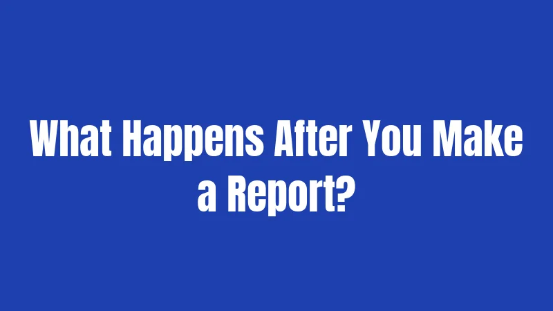 What Happens After You Make a Report?