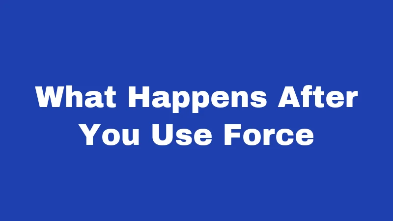 What Happens After You Use Force