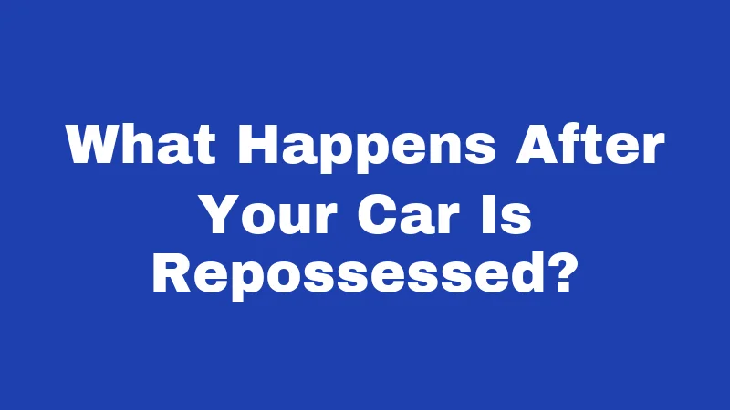 What Happens After Your Car Is Repossessed?