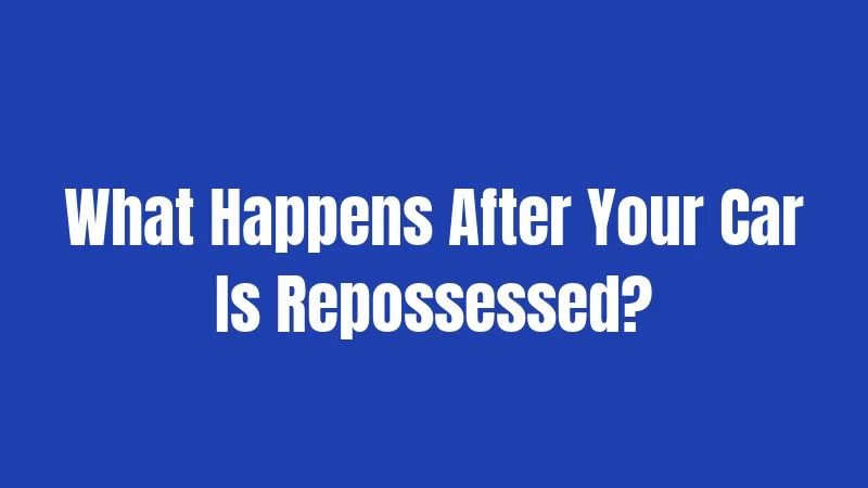 What Happens After Your Car Is Repossessed?
