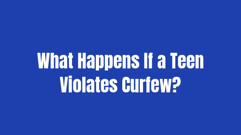 What Happens If a Teen Violates Curfew?