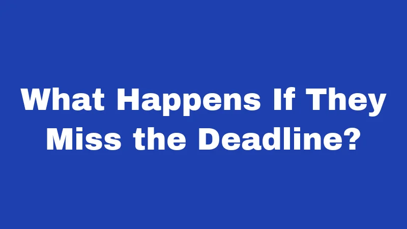 What Happens If They Miss the Deadline?