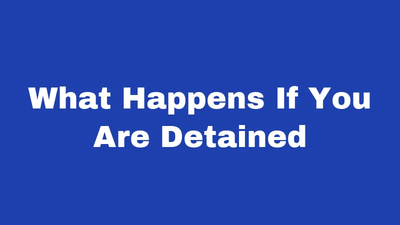 What Happens If You Are Detained