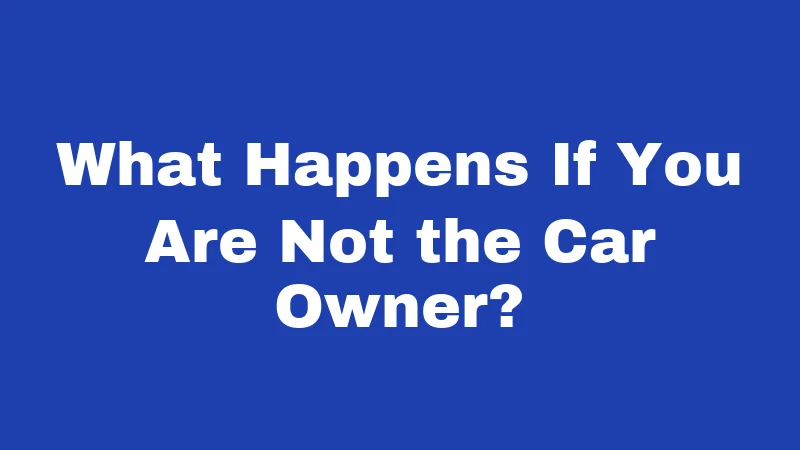 What Happens If You Are Not the Car Owner?