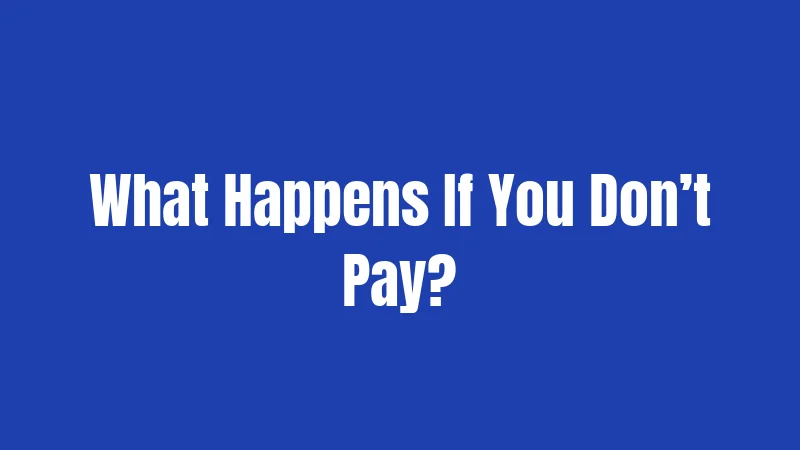 What Happens If You Don’t Pay?