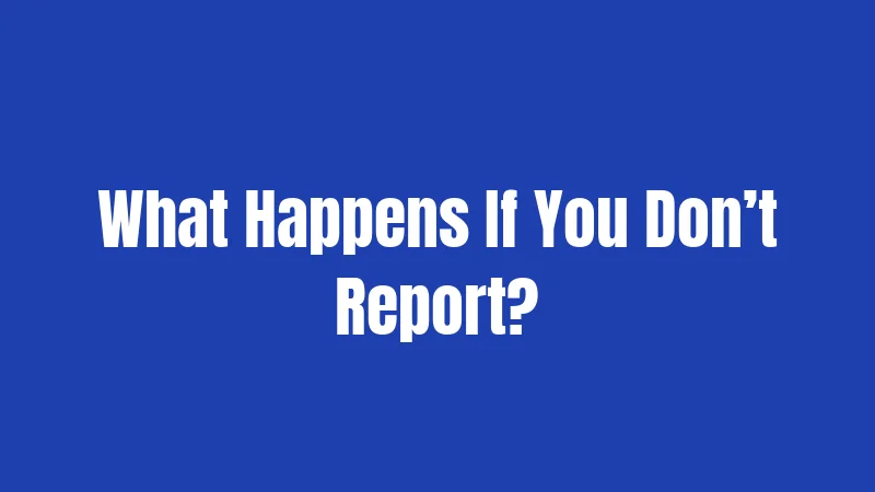 What Happens If You Don’t Report?