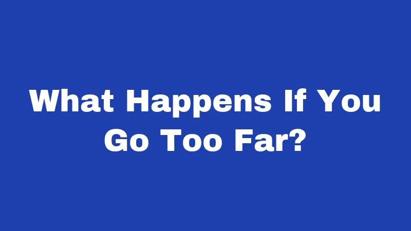 What Happens If You Go Too Far?