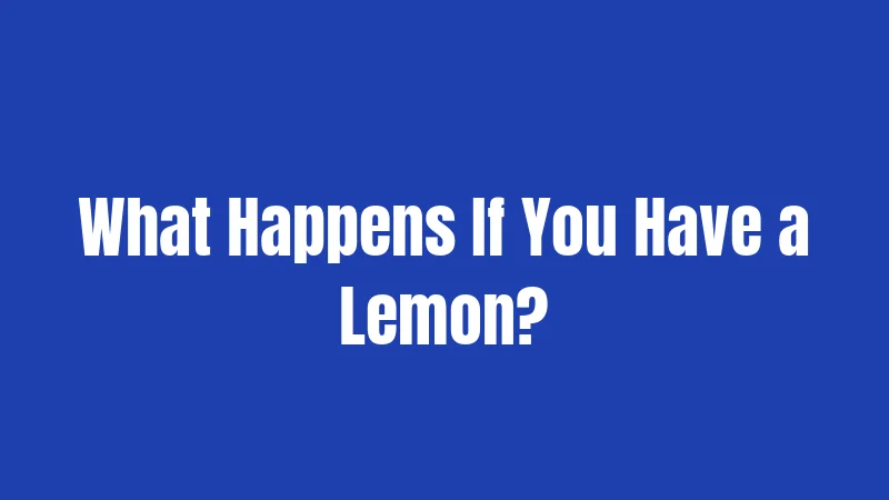 What Happens If You Have a Lemon?