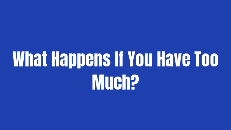 What Happens If You Have Too Much?