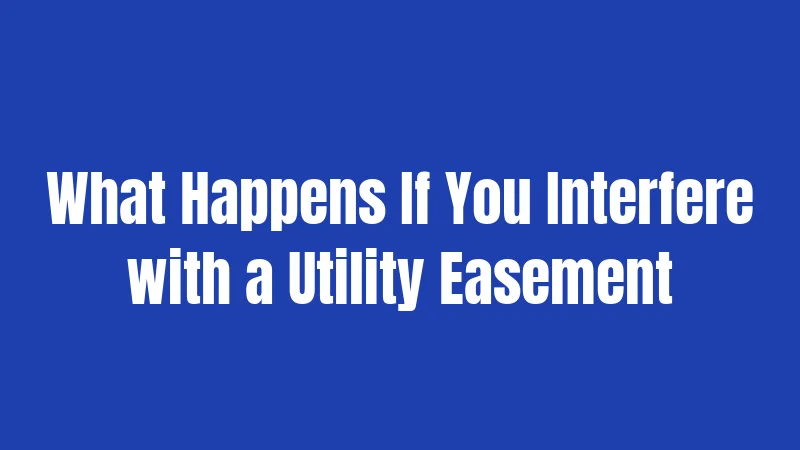 What Happens If You Interfere with a Utility Easement
