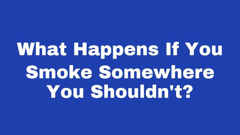 What Happens If You Smoke Somewhere You Shouldn't?
