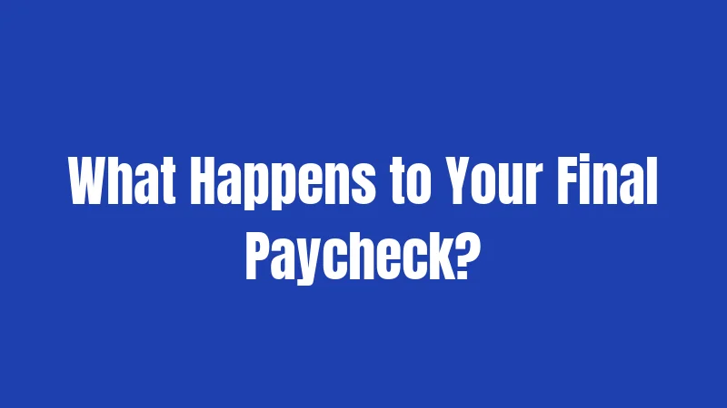 What Happens to Your Final Paycheck?