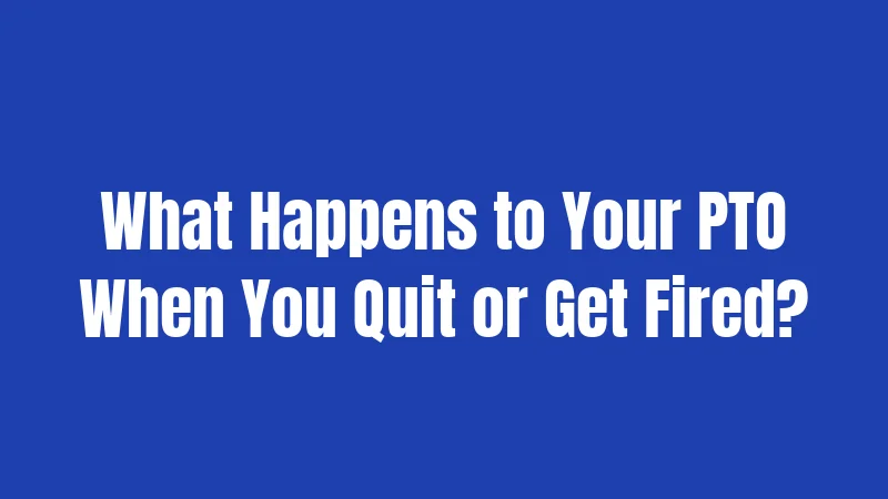 What Happens to Your PTO When You Quit or Get Fired?