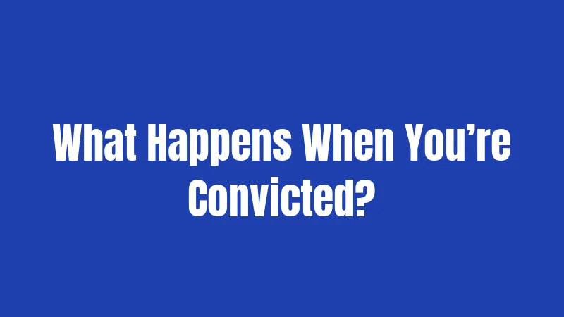 What Happens When You’re Convicted?