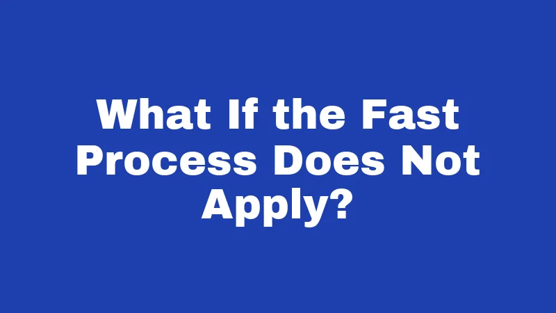 What If the Fast Process Does Not Apply?