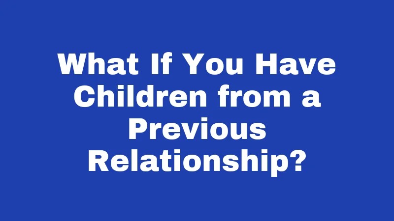 What If You Have Children from a Previous Relationship?