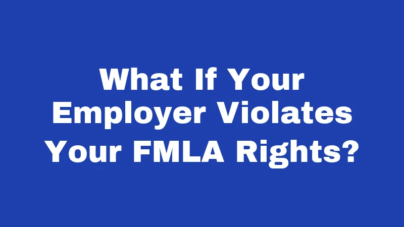 FMLA Laws in Kansas (2026): Your Job Is Protected 6 What If Your Employer Violates Your FMLA Rights?