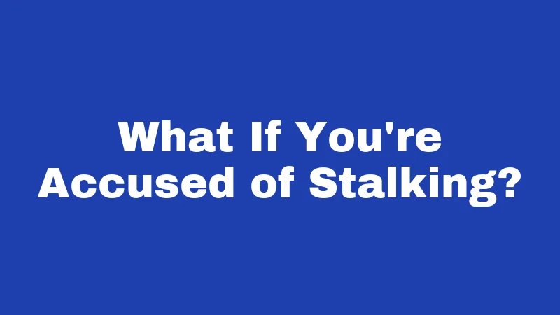 What If You're Accused of Stalking?