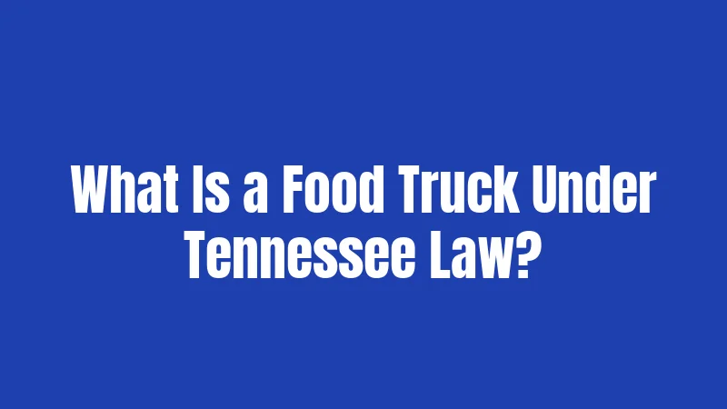 Food Truck Laws in Tennessee (2026): Your Complete Startup Survival Guide 1 What Is a Food Truck Under Tennessee Law?