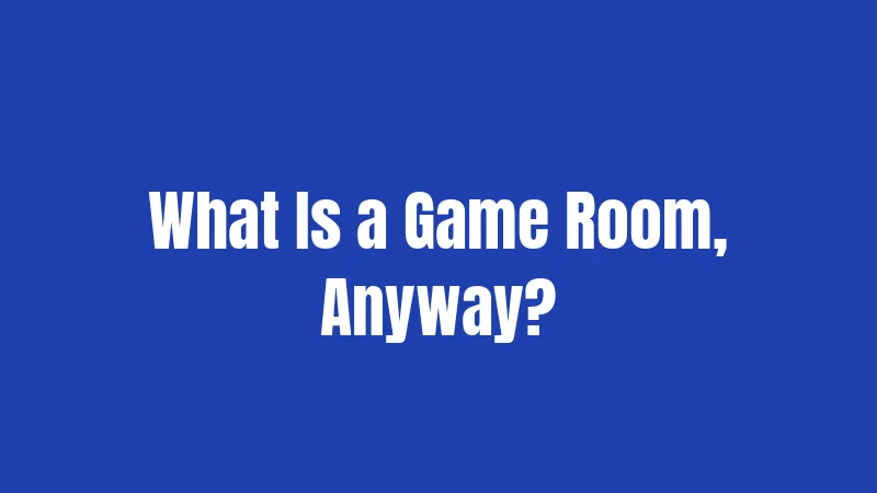What Is a Game Room, Anyway?