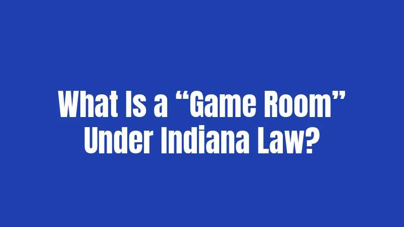 What Is a “Game Room” Under Indiana Law?