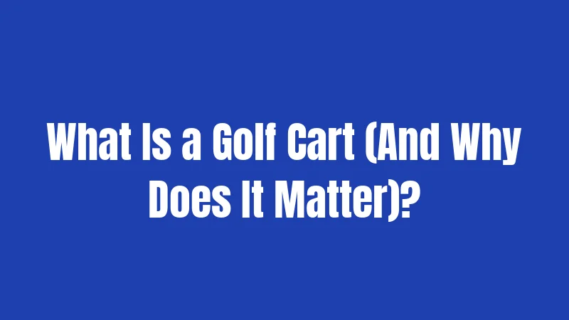 What Is a Golf Cart (And Why Does It Matter)?