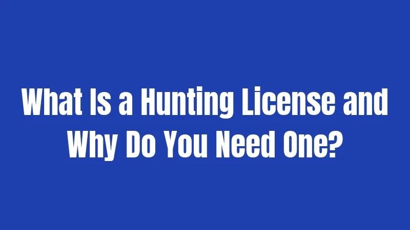 What Is a Hunting License and Why Do You Need One?