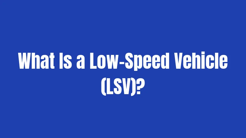 What Is a Low-Speed Vehicle (LSV)?