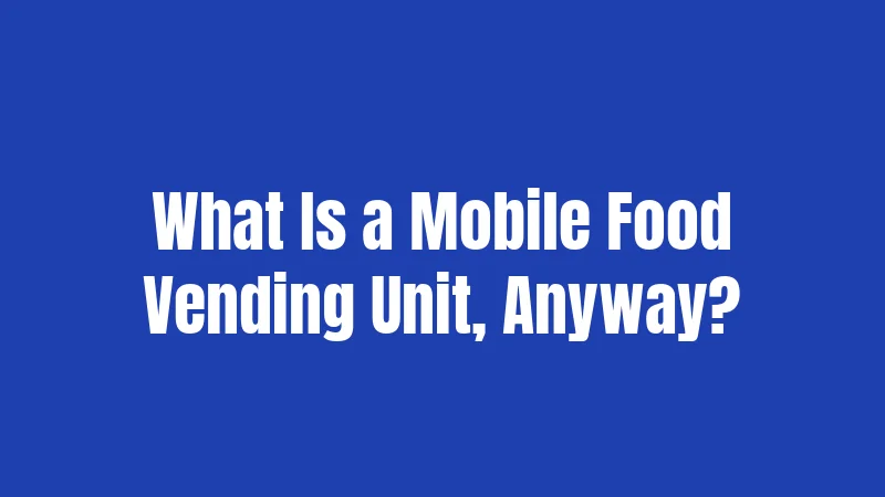 Food Truck Laws in New York (2026): Your Complete Operating Guide 1 What Is a Mobile Food Vending Unit, Anyway?