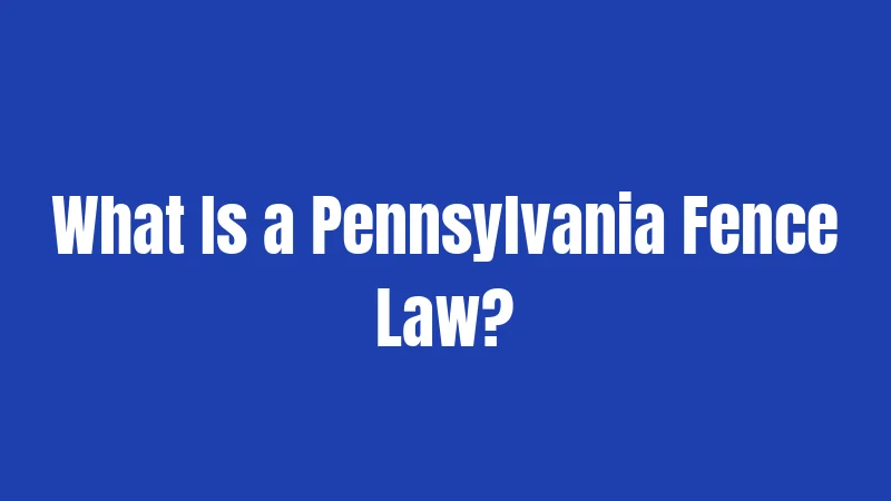 Pennsylvania Fence Laws in 2026: Rules That'll Save You Thousands 1 What Is a Pennsylvania Fence Law?