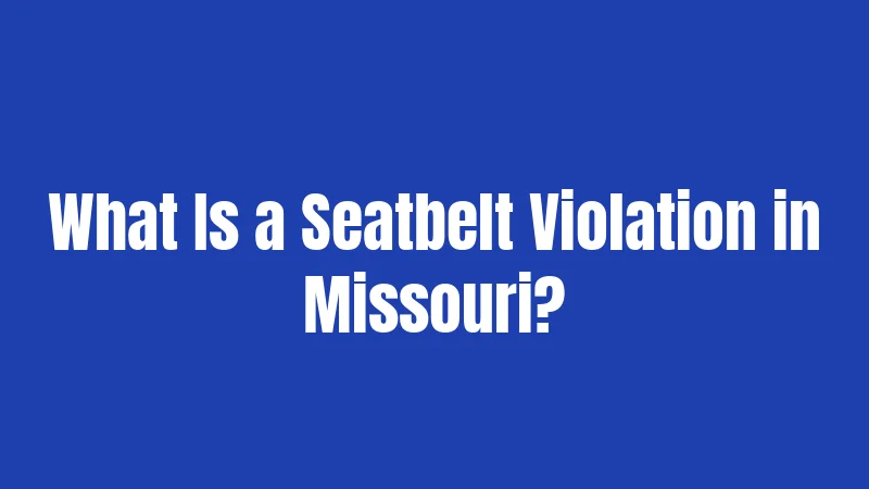 Missouri Seatbelt Laws (2026): What Actually Gets You Fined 1 What Is a Seatbelt Violation in Missouri?