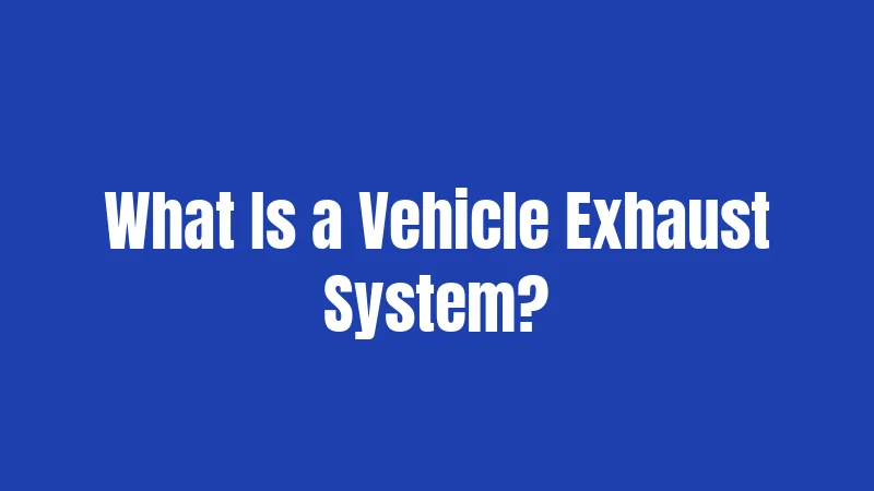 What Is a Vehicle Exhaust System?