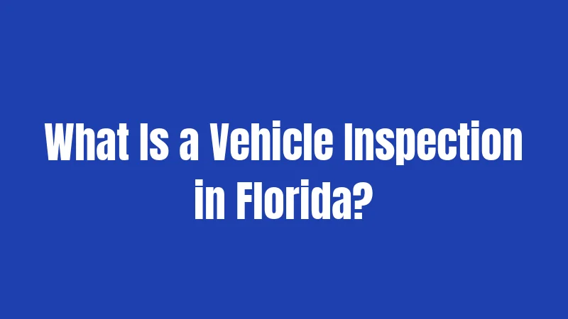 What Is a Vehicle Inspection in Florida?