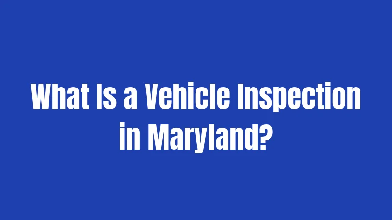 What Is a Vehicle Inspection in Maryland?