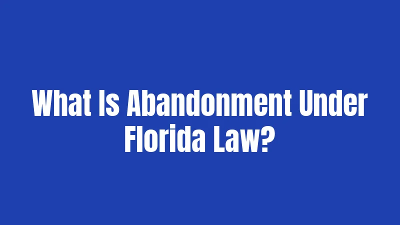Abandonment Laws in Florida (2026): Breakdown for Every Situation 1 What Is Abandonment Under Florida Law?