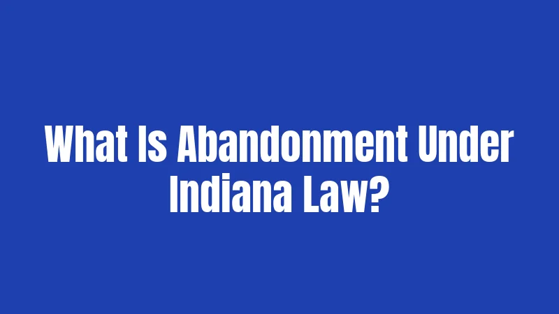 What Is Abandonment Under Indiana Law?