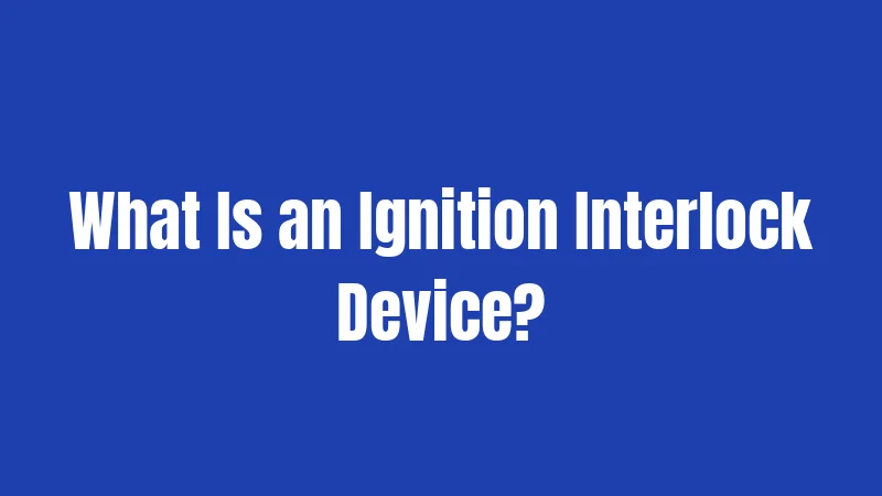 What Is an Ignition Interlock Device?