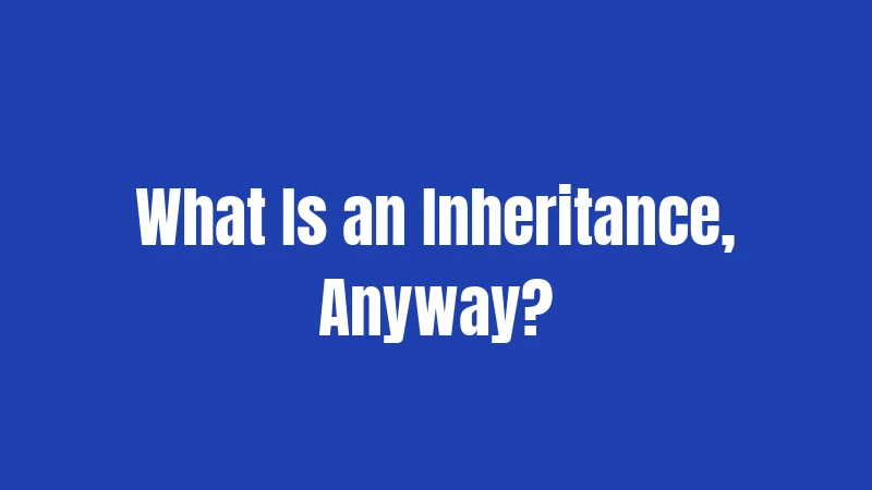 What Is an Inheritance, Anyway?