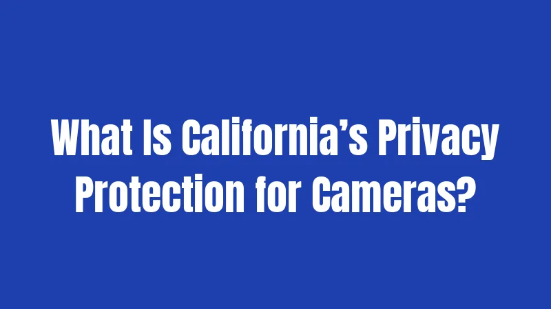 What Is California’s Privacy Protection for Cameras?