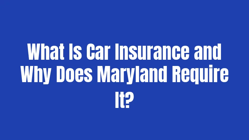 What Is Car Insurance and Why Does Maryland Require It?